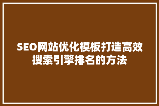 SEO网站优化模板打造高效搜索引擎排名的方法