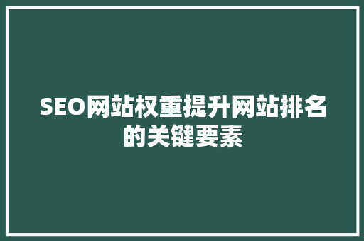 SEO网站权重提升网站排名的关键要素