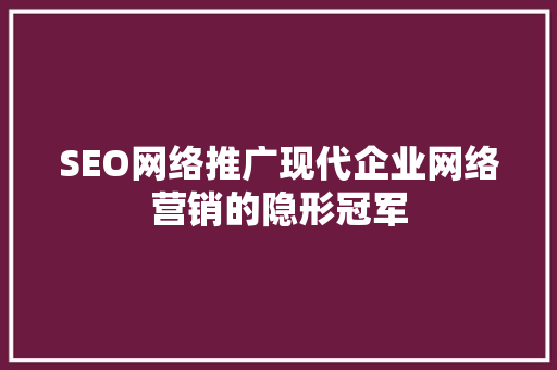 SEO网络推广现代企业网络营销的隐形冠军