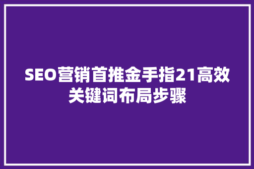 SEO营销首推金手指21高效关键词布局步骤