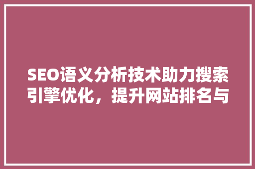 SEO语义分析技术助力搜索引擎优化，提升网站排名与用户体验
