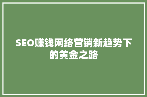 SEO赚钱网络营销新趋势下的黄金之路