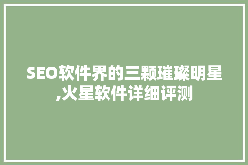 SEO软件界的三颗璀璨明星,火星软件详细评测