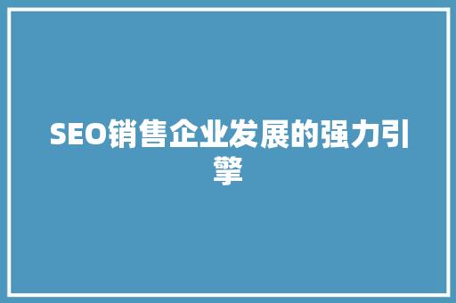 SEO销售企业发展的强力引擎