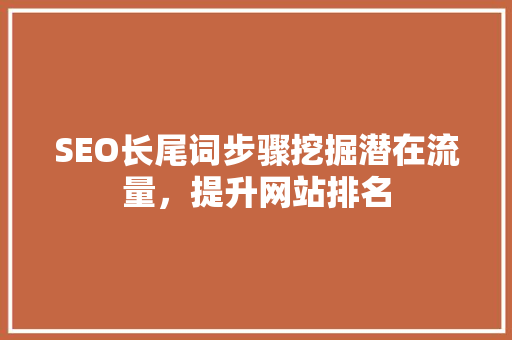 SEO长尾词步骤挖掘潜在流量，提升网站排名