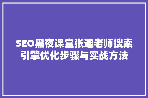 SEO黑夜课堂张迪老师搜索引擎优化步骤与实战方法