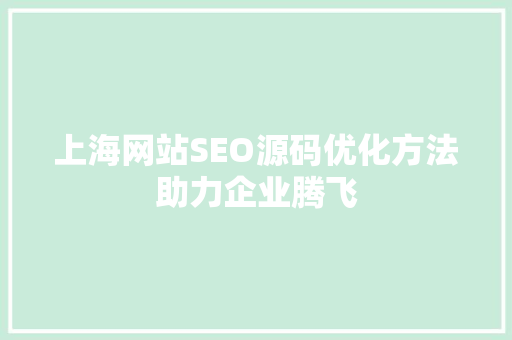 上海网站SEO源码优化方法助力企业腾飞