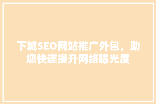 下城SEO网站推广外包，助您快速提升网络曝光度
