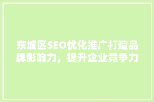 东城区SEO优化推广打造品牌影响力，提升企业竞争力