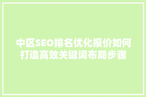 中区SEO排名优化报价如何打造高效关键词布局步骤