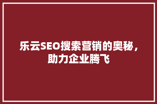 乐云SEO搜索营销的奥秘，助力企业腾飞