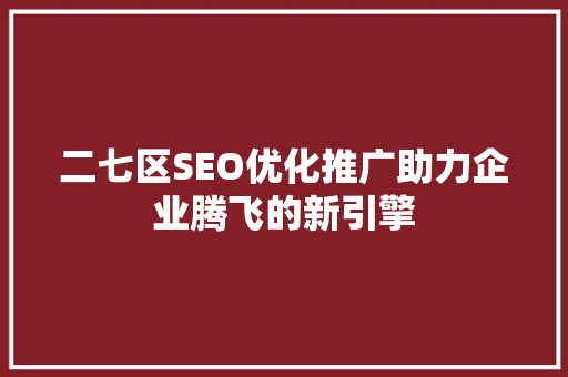 二七区SEO优化推广助力企业腾飞的新引擎