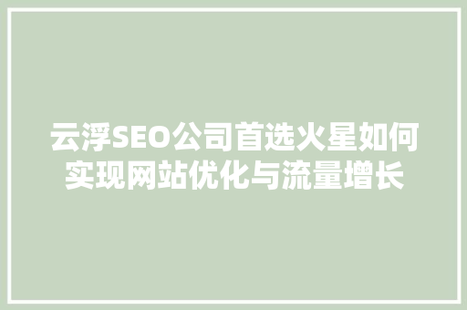 云浮SEO公司首选火星如何实现网站优化与流量增长