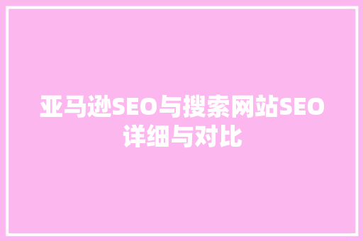 亚马逊SEO与搜索网站SEO详细与对比