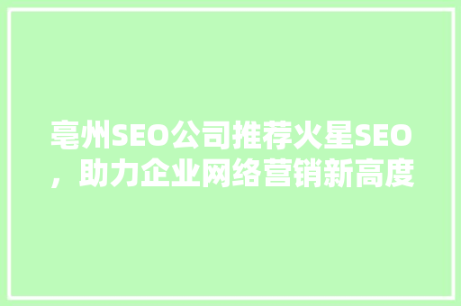 亳州SEO公司推荐火星SEO，助力企业网络营销新高度