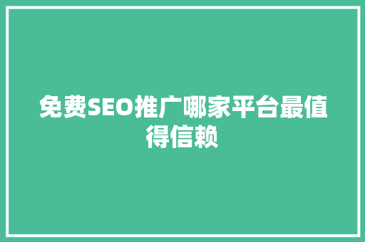 免费SEO推广哪家平台最值得信赖