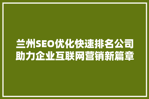 兰州SEO优化快速排名公司助力企业互联网营销新篇章