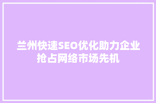 兰州快速SEO优化助力企业抢占网络市场先机