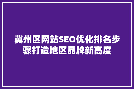 冀州区网站SEO优化排名步骤打造地区品牌新高度