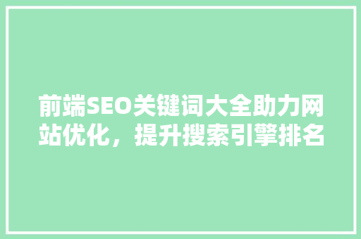 前端SEO关键词大全助力网站优化，提升搜索引擎排名