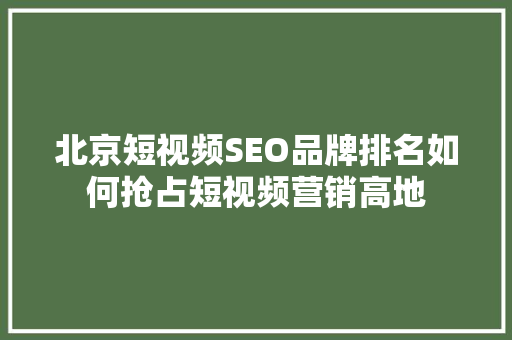 北京短视频SEO品牌排名如何抢占短视频营销高地