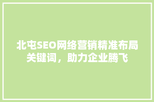 北屯SEO网络营销精准布局关键词，助力企业腾飞