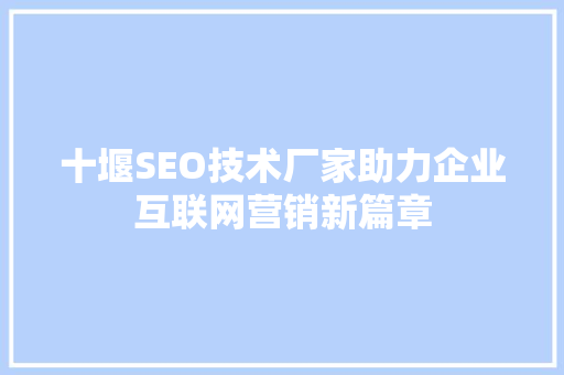 十堰SEO技术厂家助力企业互联网营销新篇章