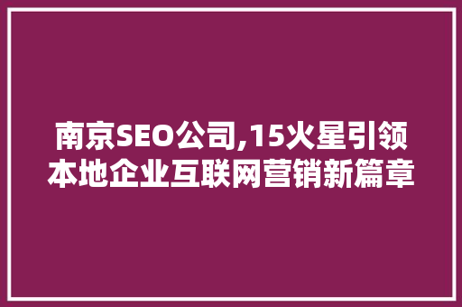 南京SEO公司,15火星引领本地企业互联网营销新篇章