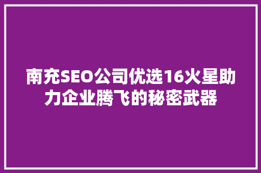南充SEO公司优选16火星助力企业腾飞的秘密武器