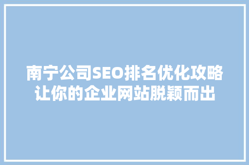 南宁公司SEO排名优化攻略让你的企业网站脱颖而出