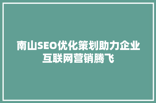 南山SEO优化策划助力企业互联网营销腾飞