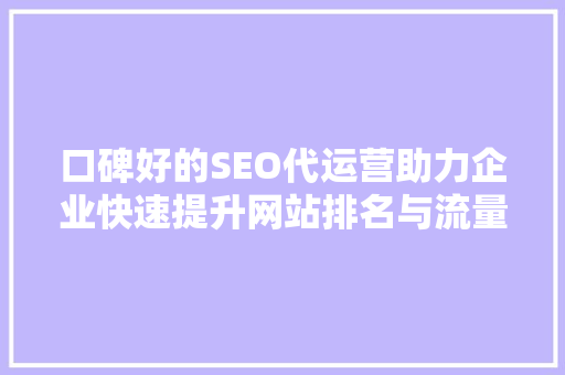 口碑好的SEO代运营助力企业快速提升网站排名与流量