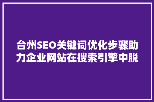 台州SEO关键词优化步骤助力企业网站在搜索引擎中脱颖而出
