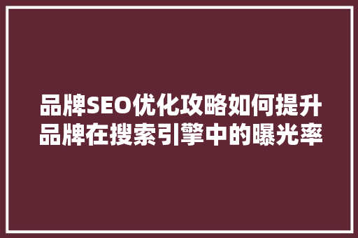 品牌SEO优化攻略如何提升品牌在搜索引擎中的曝光率