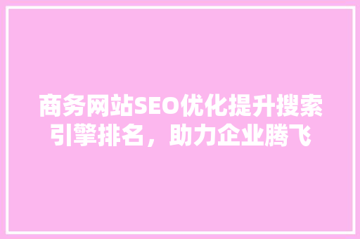 商务网站SEO优化提升搜索引擎排名，助力企业腾飞