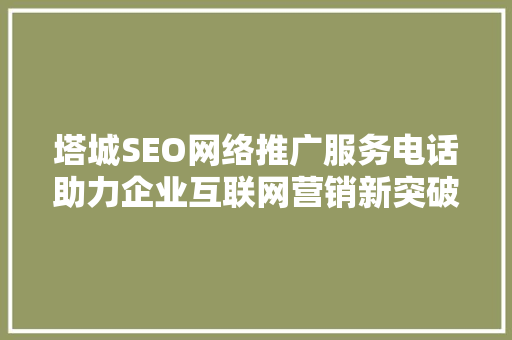 塔城SEO网络推广服务电话助力企业互联网营销新突破