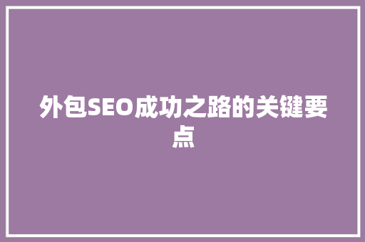 外包SEO成功之路的关键要点