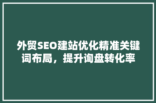 外贸SEO建站优化精准关键词布局，提升询盘转化率