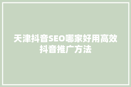 天津抖音SEO哪家好用高效抖音推广方法