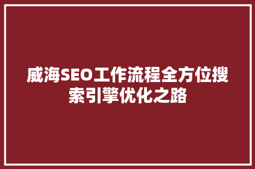 威海SEO工作流程全方位搜索引擎优化之路