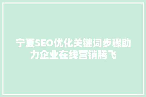 宁夏SEO优化关键词步骤助力企业在线营销腾飞  第1张
