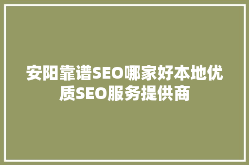 安阳靠谱SEO哪家好本地优质SEO服务提供商