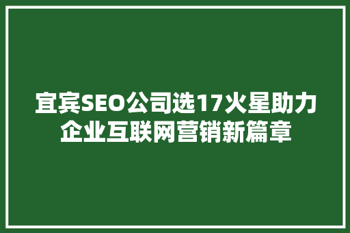宜宾SEO公司选17火星助力企业互联网营销新篇章
