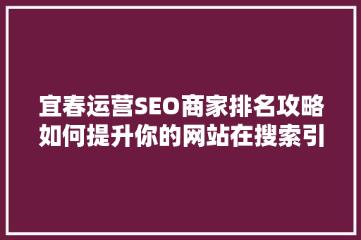 宜春运营SEO商家排名攻略如何提升你的网站在搜索引擎中的曝光率
