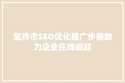 宝鸡市SEO优化推广步骤助力企业在线崛起