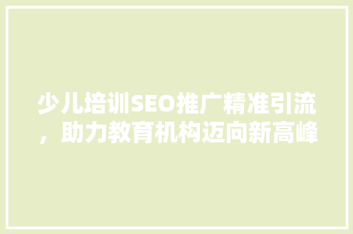 少儿培训SEO推广精准引流，助力教育机构迈向新高峰
