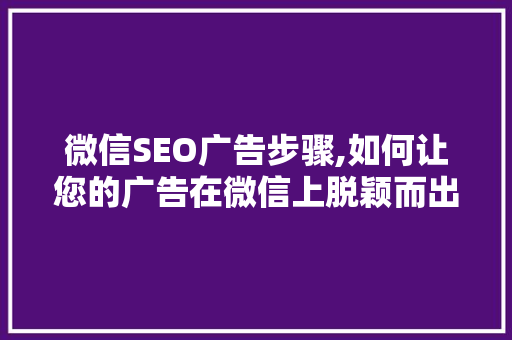 微信SEO广告步骤,如何让您的广告在微信上脱颖而出