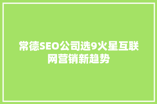 常德SEO公司选9火星互联网营销新趋势