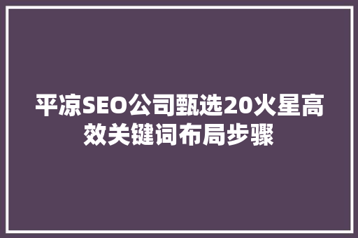 平凉SEO公司甄选20火星高效关键词布局步骤