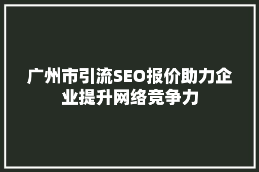 广州市引流SEO报价助力企业提升网络竞争力